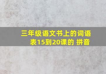 三年级语文书上的词语表15到20课的 拼音